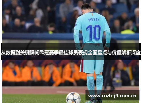 从数据到关键瞬间欧冠赛季最佳球员表现全面盘点与价值解析深度